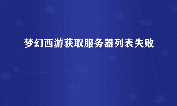 梦幻西游获取服务器列表失败