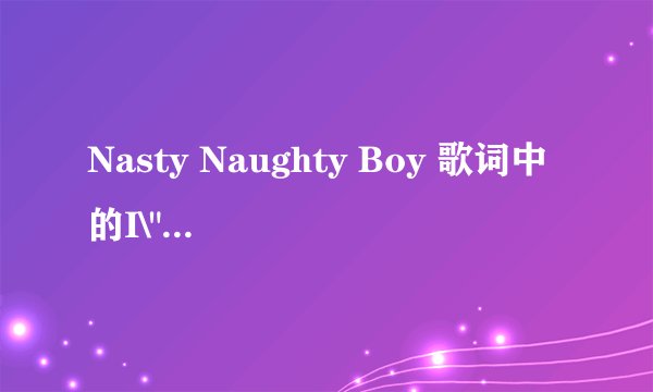 Nasty Naughty Boy 歌词中的I\