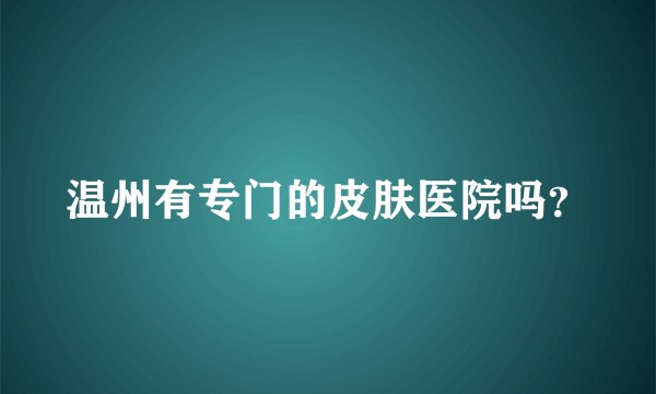 温州有专门的皮肤医院吗？
