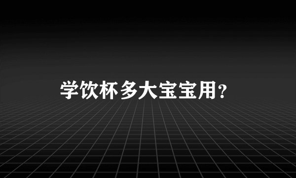 学饮杯多大宝宝用？