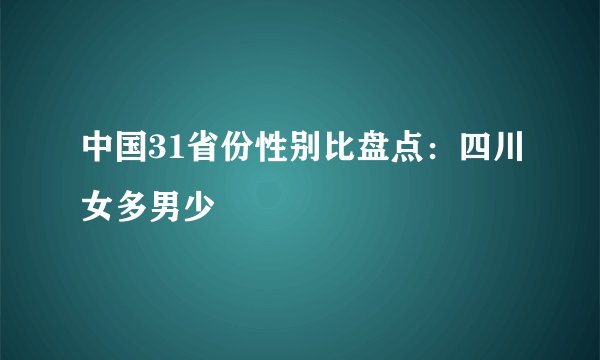 中国31省份性别比盘点:四川女多男少