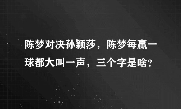 陈梦对决孙颖莎，陈梦每赢一球都大叫一声，三个字是啥？