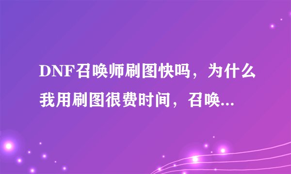 DNF召唤师刷图快吗，为什么我用刷图很费时间，召唤耗魔吗？