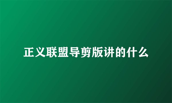 正义联盟导剪版讲的什么