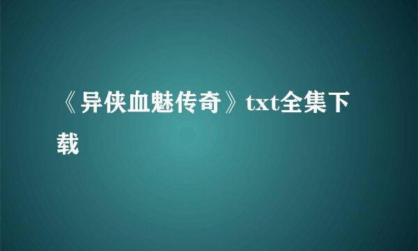 《异侠血魅传奇》txt全集下载