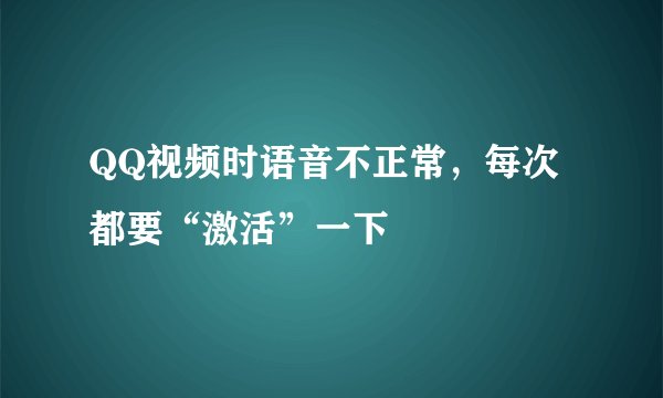 QQ视频时语音不正常，每次都要“激活”一下