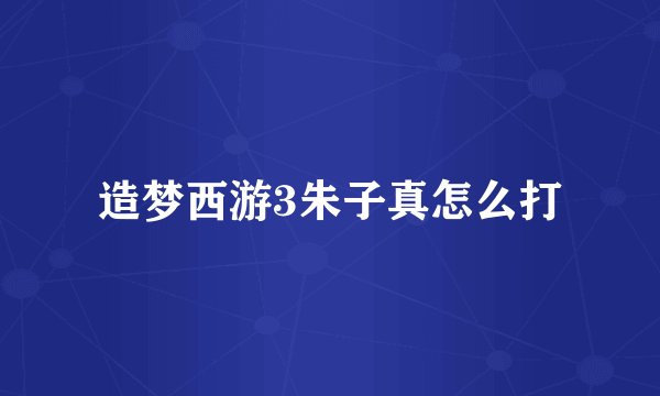 造梦西游3朱子真怎么打