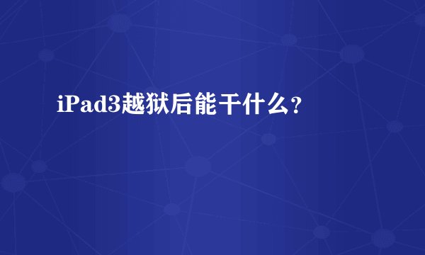 iPad3越狱后能干什么？