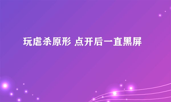 玩虐杀原形 点开后一直黑屏
