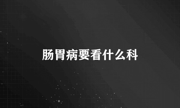 肠胃病要看什么科