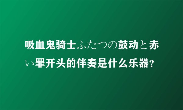 吸血鬼骑士ふたつの鼓动と赤い罪开头的伴奏是什么乐器？