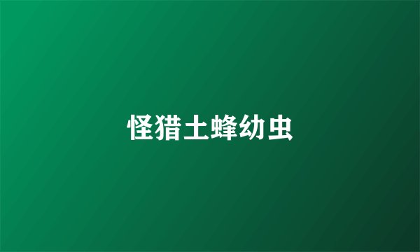 怪猎土蜂幼虫