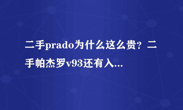 二手prado为什么这么贵？二手帕杰罗v93还有入手必要吗？