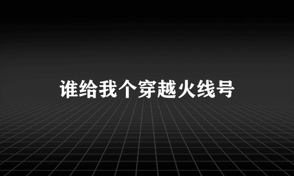 谁给我个穿越火线号