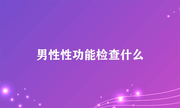 男性性功能检查什么