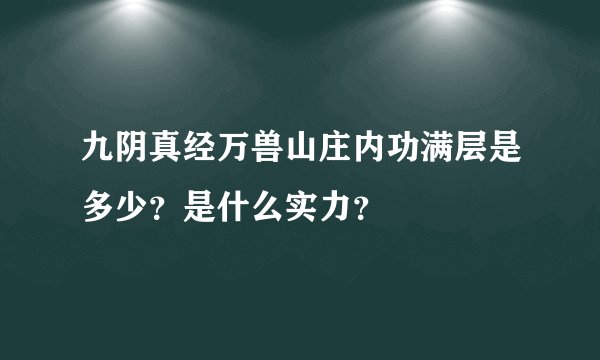 九阴真经万兽山庄内功满层是多少？是什么实力？