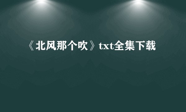 《北风那个吹》txt全集下载