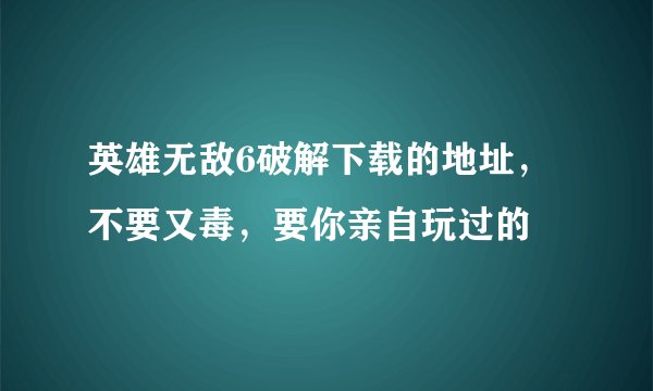 英雄无敌6破解下载的地址，不要又毒，要你亲自玩过的