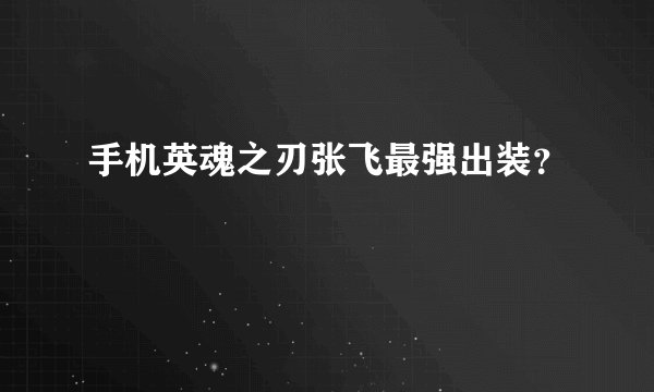 手机英魂之刃张飞最强出装？