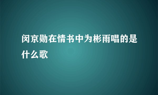 闵京勋在情书中为彬雨唱的是什么歌