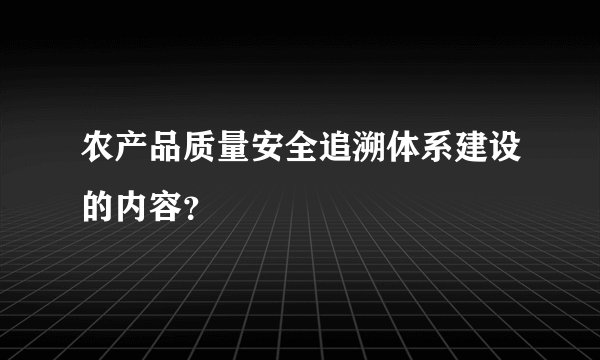 农产品质量安全追溯体系建设的内容？
