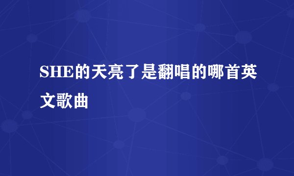 SHE的天亮了是翻唱的哪首英文歌曲