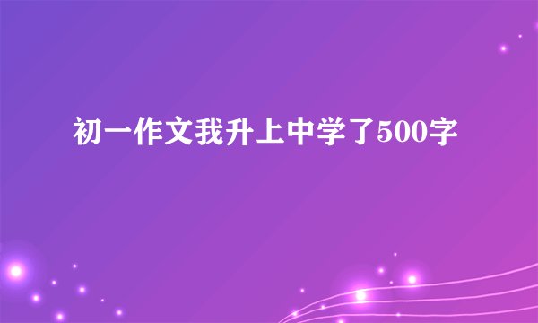 初一作文我升上中学了500字