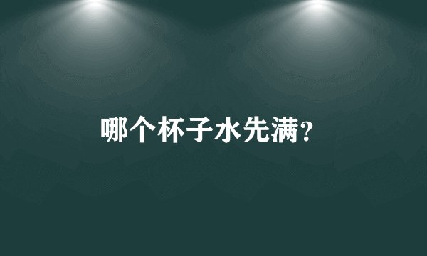 哪个杯子水先满？