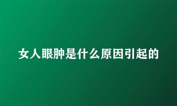 女人眼肿是什么原因引起的