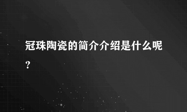 冠珠陶瓷的简介介绍是什么呢?