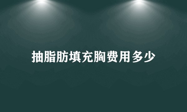 抽脂肪填充胸费用多少