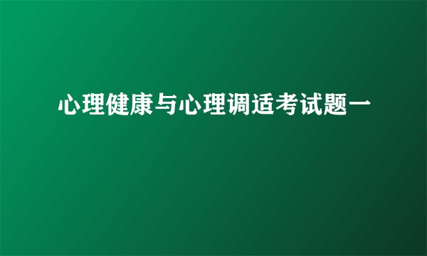 心理健康与心理调适考试题一