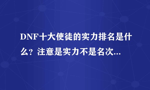 DNF十大使徒的实力排名是什么？注意是实力不是名次名次是人知道？
