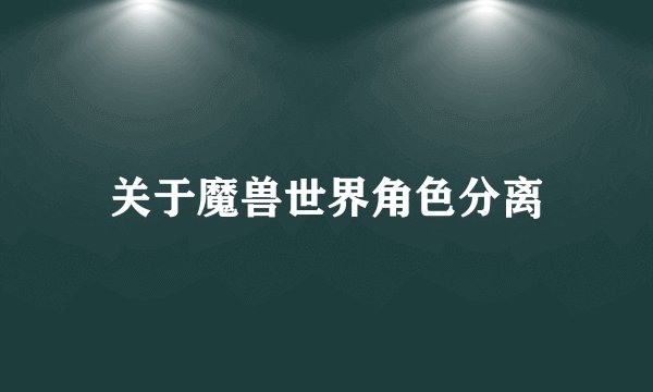 关于魔兽世界角色分离