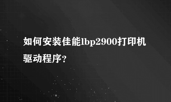 如何安装佳能lbp2900打印机驱动程序？