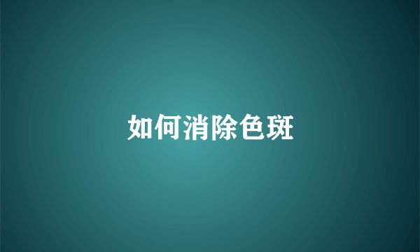 如何消除色斑