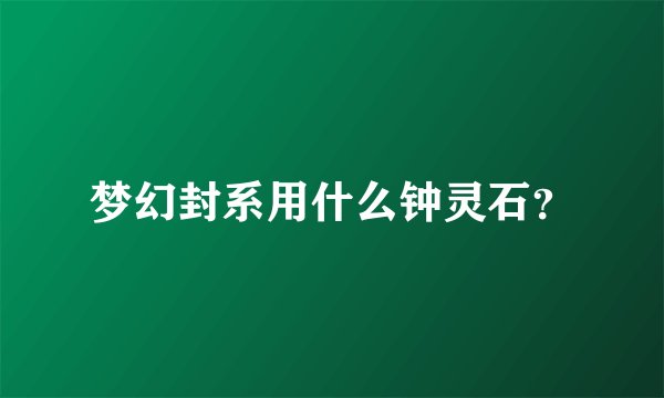 梦幻封系用什么钟灵石？