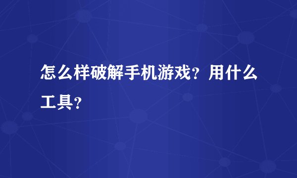 怎么样破解手机游戏?用什么工具?