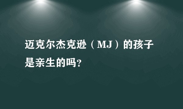 迈克尔杰克逊(MJ)的孩子是亲生的吗?