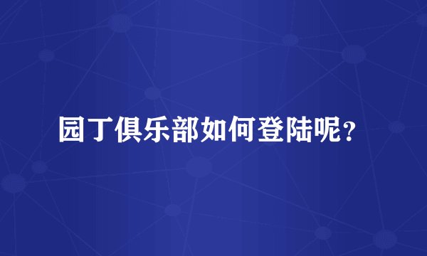 园丁俱乐部如何登陆呢？