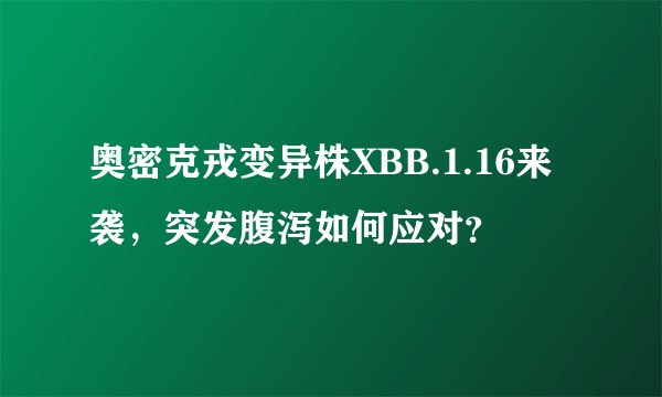 奥密克戎变异株XBB.1.16来袭，突发腹泻如何应对？
