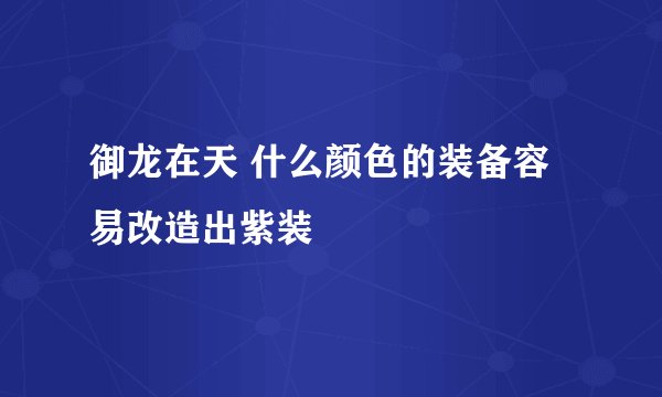 御龙在天 什么颜色的装备容易改造出紫装