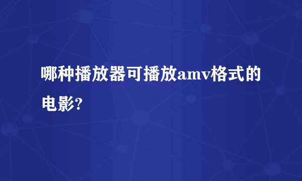哪种播放器可播放amv格式的电影?