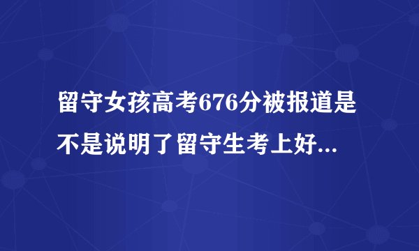 留守女孩高考676分被报道是不是说明了留守生考上好大学很难？