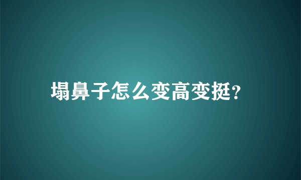塌鼻子怎么变高变挺?