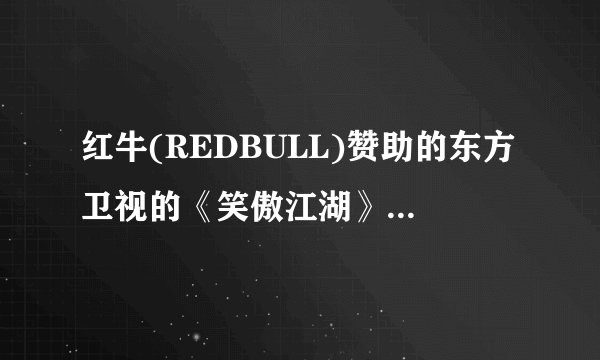 红牛(REDBULL)赞助的东方卫视的《笑傲江湖》里的孙建弘演的小品有人看过吗？
