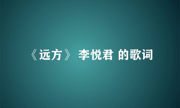 《远方》 李悦君 的歌词