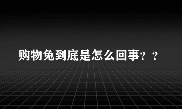购物兔到底是怎么回事??
