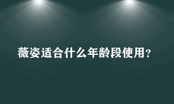 薇姿适合什么年龄段使用？
