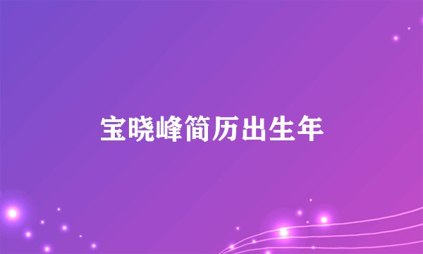 宝晓峰简历出生年